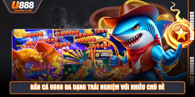 Bắn Cá U888 đa dạng trải nghiệm với nhiều chủ đề