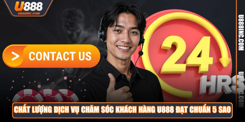 Chất lượng dịch vụ chăm sóc khách hàng U888 đạt chuẩn 5 sao