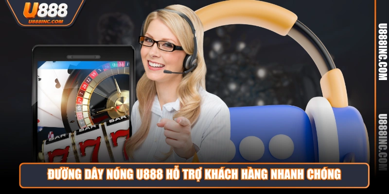Đường dây nóng U888 hỗ trợ khách hàng nhanh chóng