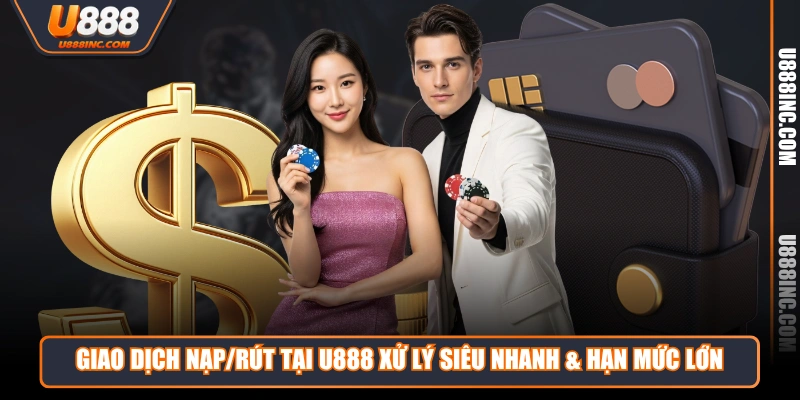 giao dich naprut tai u888 xu ly sieu nhanh han muc lon Giao dịch nạp/rút tại U888 xử lý siêu nhanh & hạn mức lớn