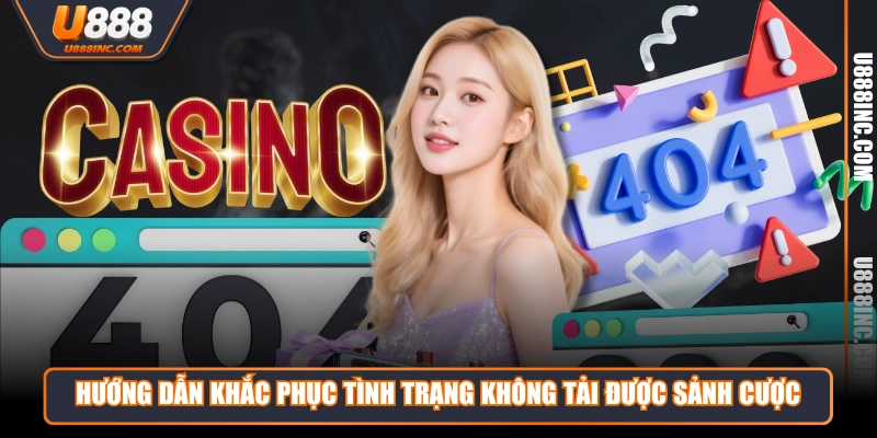 Hướng dẫn khắc phục tình trạng không tải được sảnh cược
