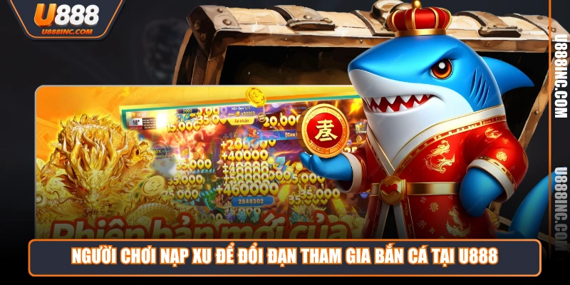 Người chơi nạp xu để đổi đạn tham gia bắn cá tại U888