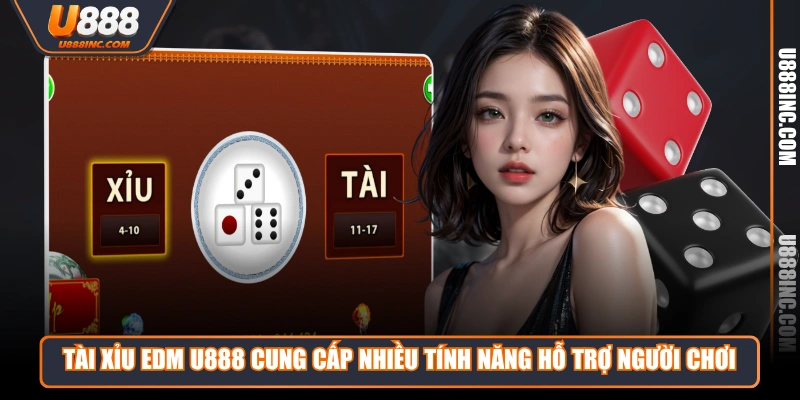Tài xỉu EDM U888 cung cấp nhiều tính năng hỗ trợ người chơi