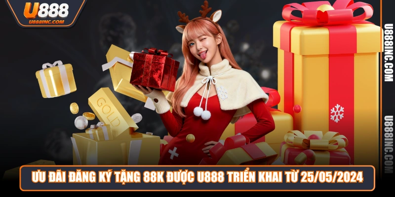 Ưu đãi đăng ký tặng 88K được U888 triển khai từ 25/05/2024