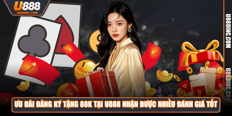 Ưu đãi đăng ký tặng 88K tại U888 nhận được nhiều đánh giá tốt